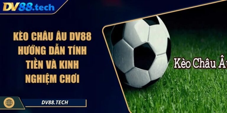 Kèo Châu Âu DV88 - Hướng Dẫn Tính Tiền Và Kinh Nghiệm Chơi