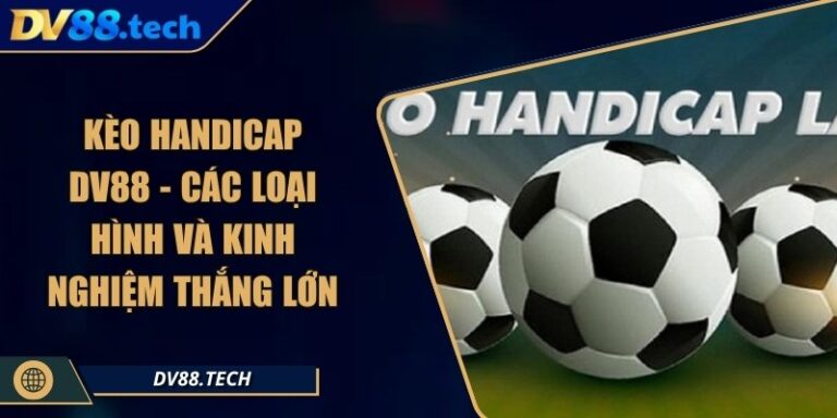 Kèo Handicap DV88 - Các Loại Hình Và Kinh Nghiệm Thắng Lớn
