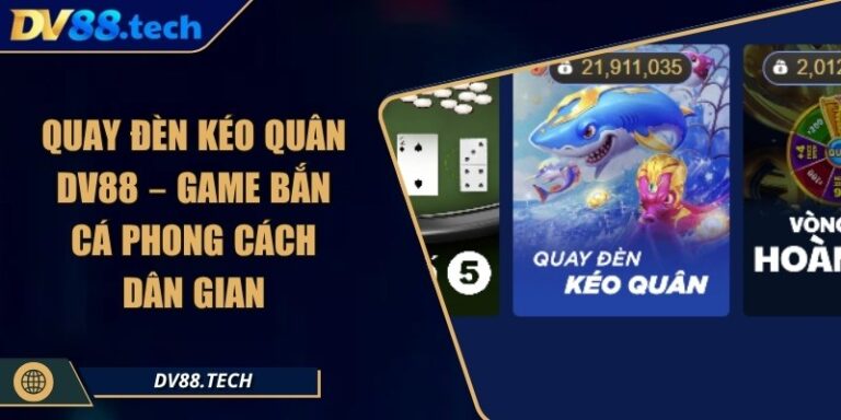Quay Đèn Kéo Quân DV88 – Game Bắn Cá Phong Cách Dân Gian