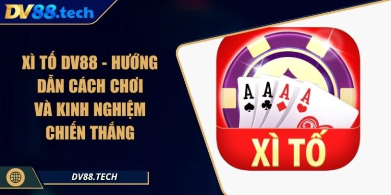 Xì Tố DV88 - Hướng Dẫn Cách Chơi Và Kinh Nghiệm Chiến Thắng