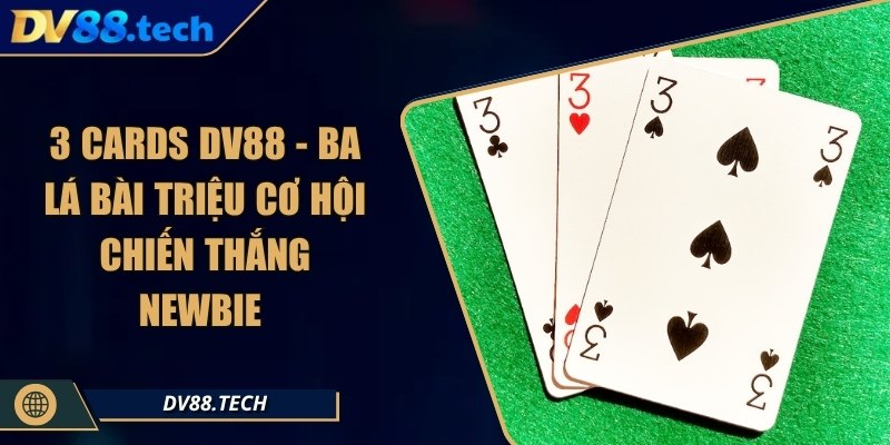 3 Cards DV88 - Ba Lá Bài Triệu Cơ Hội Chiến Thắng Newbie 1 3 Cards DV88 - Ba Lá Bài Triệu Cơ Hội Chiến Thắng Newbie