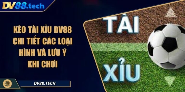 Kèo Tài Xỉu DV88 - Chi Tiết Các Loại Hình Và Lưu Ý Khi Chơi 1 Kèo Tài Xỉu DV88 - Chi Tiết Các Loại Hình Và Lưu Ý Khi Chơi