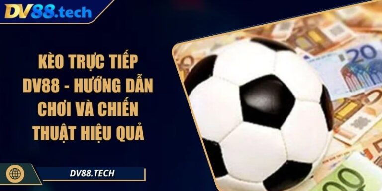 Kèo Trực Tiếp DV88 - Hướng Dẫn Chơi Và Chiến Thuật Hiệu Quả
